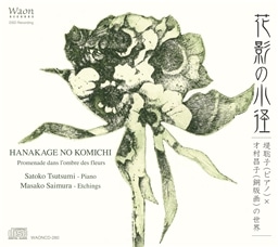 ԉȅa ~ 瑏q (sAm) × ˑq (ŉ) ̐E (HANAKAGE NO KOMICHI ~ Promenade dans l'ombre des fleurs / Satoko Tsutsumi - Piano | Masako Saimura - Etchings)